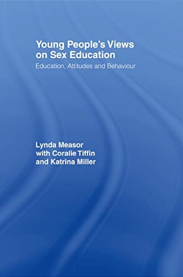 Young People's Views On Sex Education: Education, Attitudes And Behaviour-..