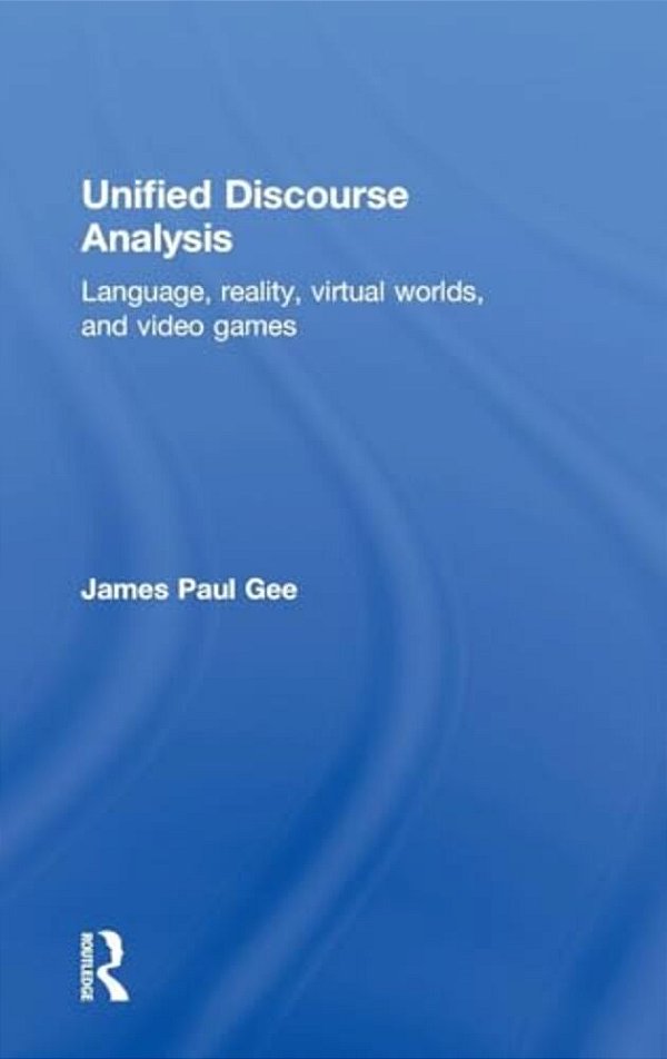 Unified Discourse Analysis: Language, Reality, Virtual Worlds, And Video Games-..