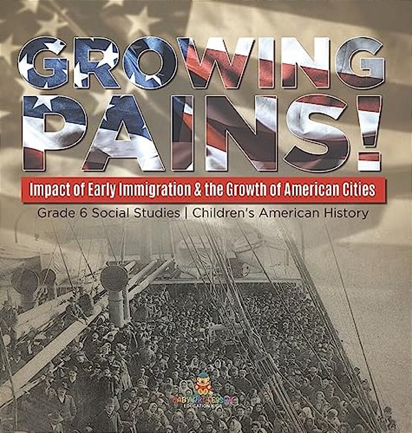 Growing Pains!: Impact Of Early Immigration & The Growth Of American Cities Grade 6 Social Studies Children's American History-..