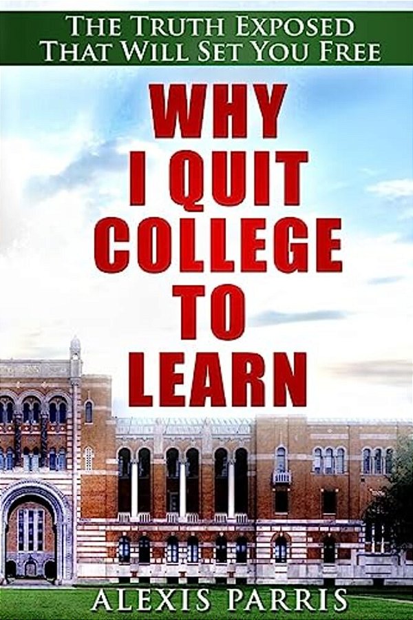 Why I Quit College To Learn: The Truth Exposed That Will Set You Free-..
