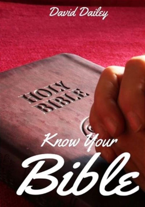 Know Your Bible: All 66 Books Of The Bible Summarized And Explained-..