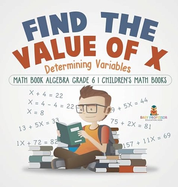 Find The Value Of X: Determining Variables - Math Book Algebra Grade 6 Children's Math Books-..