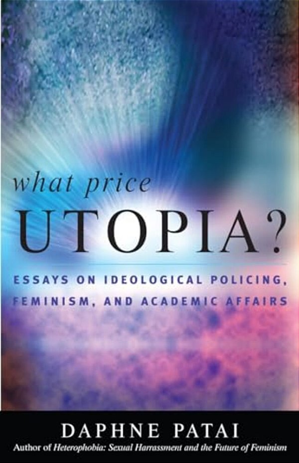 What Price Utopia?: Essays On Ideological Policing, Feminism, And Academic Affairs-..