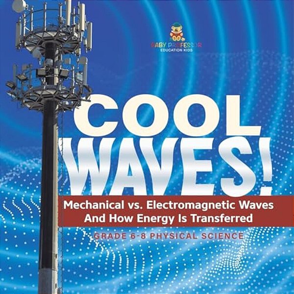 Cool Waves! Mechanical Vs. Electromagnetic Waves And How Energy Is Transferred Grade 6-8 Physical Science-..