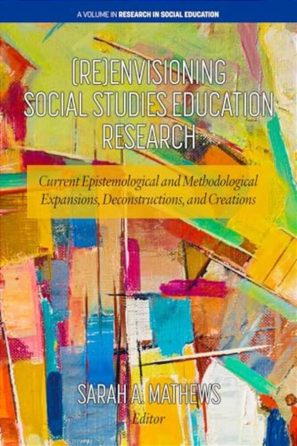 (Re)envisioning Social Studies Education Research: Current Epistemological And Methodological Expansions, Deconstructions, And Creations-..