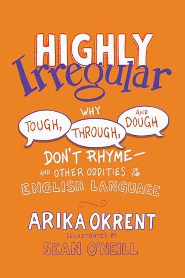 Highly Irregular: Why Tough, Through, And Dough Don't Rhyme--and Other Oddities Of The English Language-..