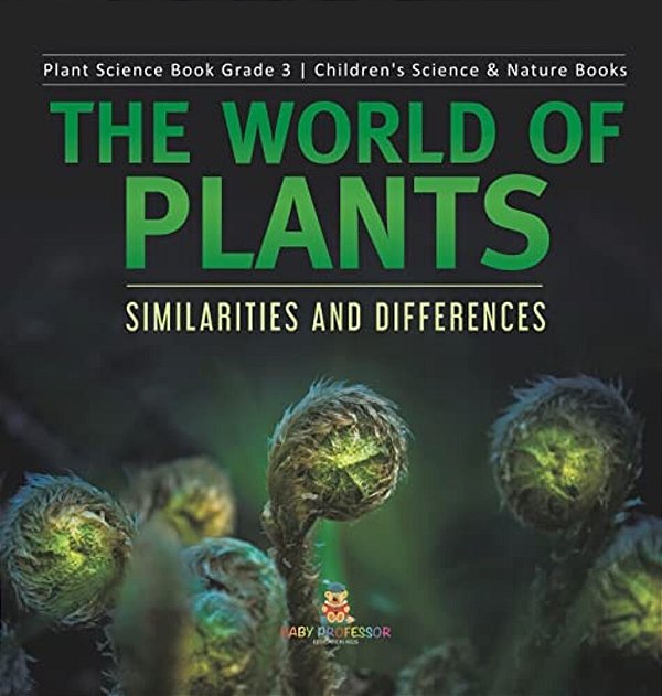 The World Of Plants: Similarities And Differences Plant Science Book Grade 3 Children's Science & Nature Books-..