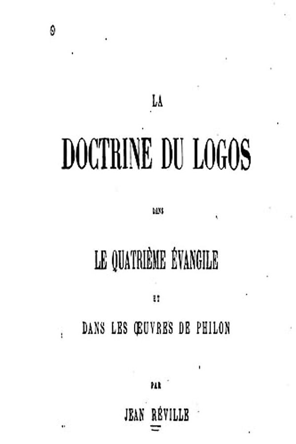 La Doctrine Du Logos Dans Le Quatrième Évangile Et Dans Les Oeuvres De Philon-..