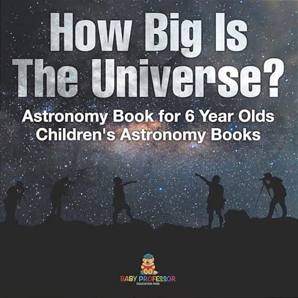 How Big Is The Universe? Astronomy Book For 6 Year Olds Children's Astronomy Books-..