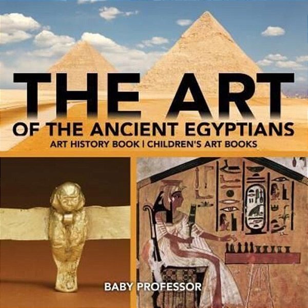 The Art Of The Ancient Egyptians - Art History Book Children's Art Books-..