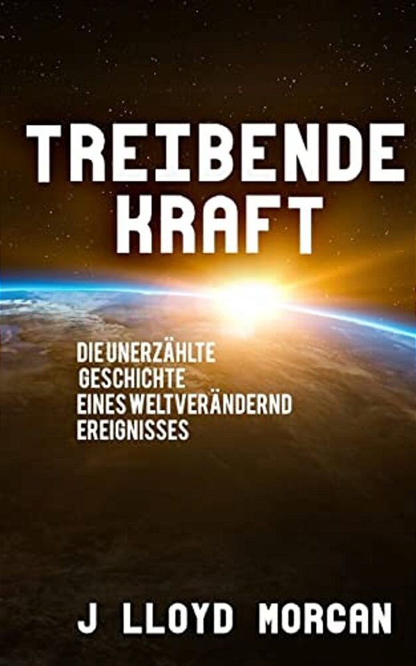 Treibende Kraft: Die Unerzählte Geschichte Eines Weltverändernd Ereignisses-..