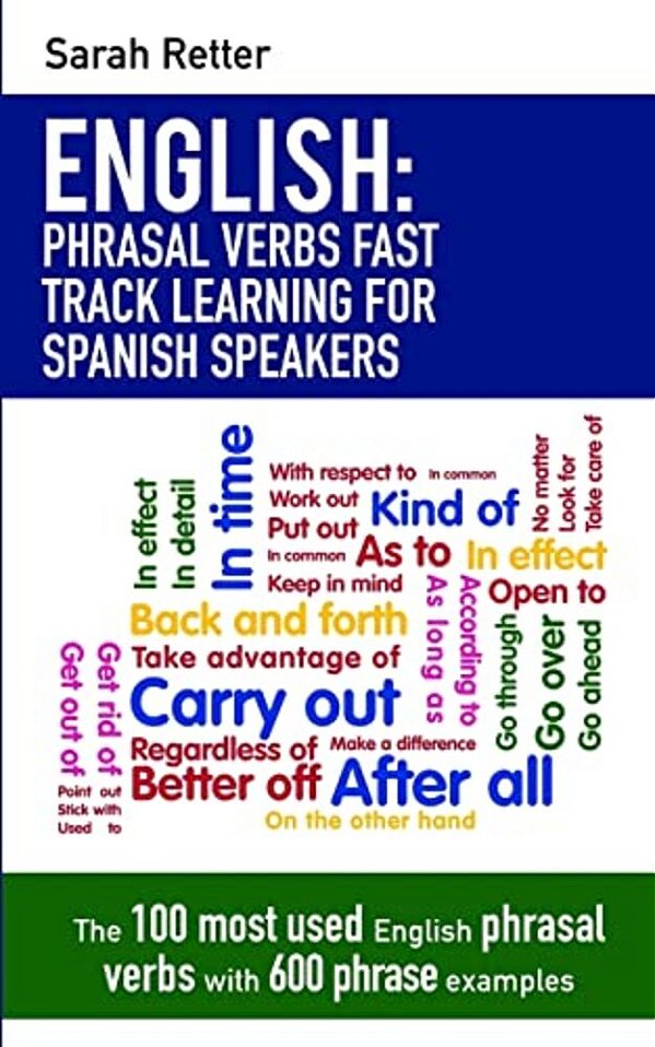 English: Phrasal Verbs Fast Track Learning For Spanish Speakers: The 100 Most Used English Phrasal Verbs With 600 Phrase Examples. -..