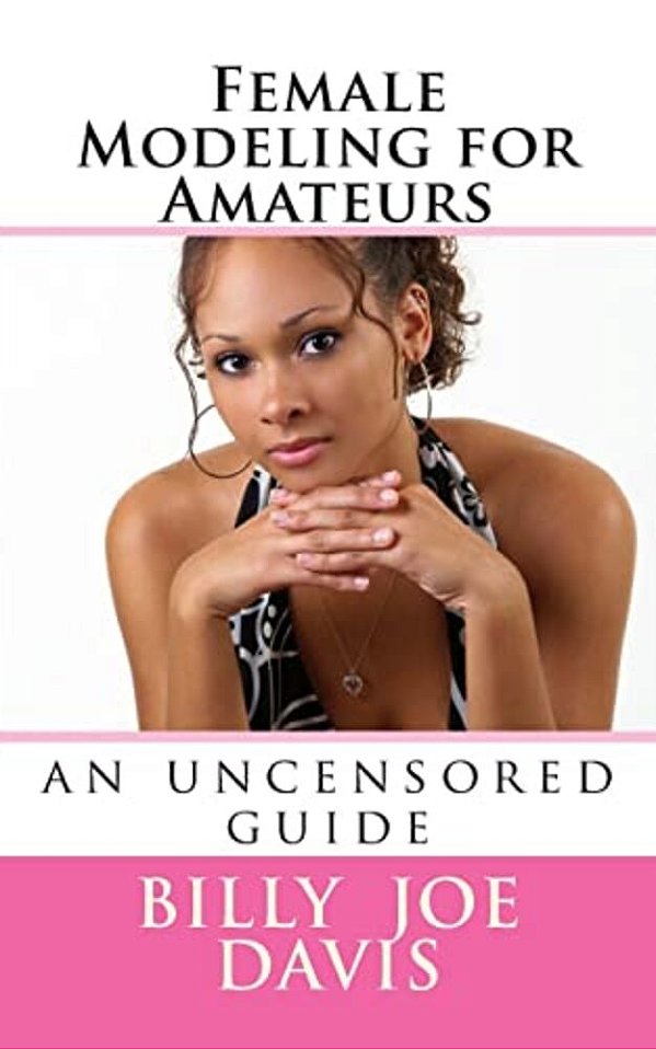 Female Modeling For Amateurs: An Uncensored Guide-..