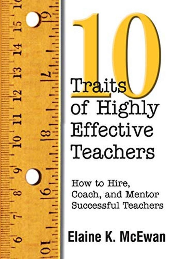 Ten Traits Of Highly Effective Teachers: How To Hire, Coach, And Mentor Successful Teachers-..