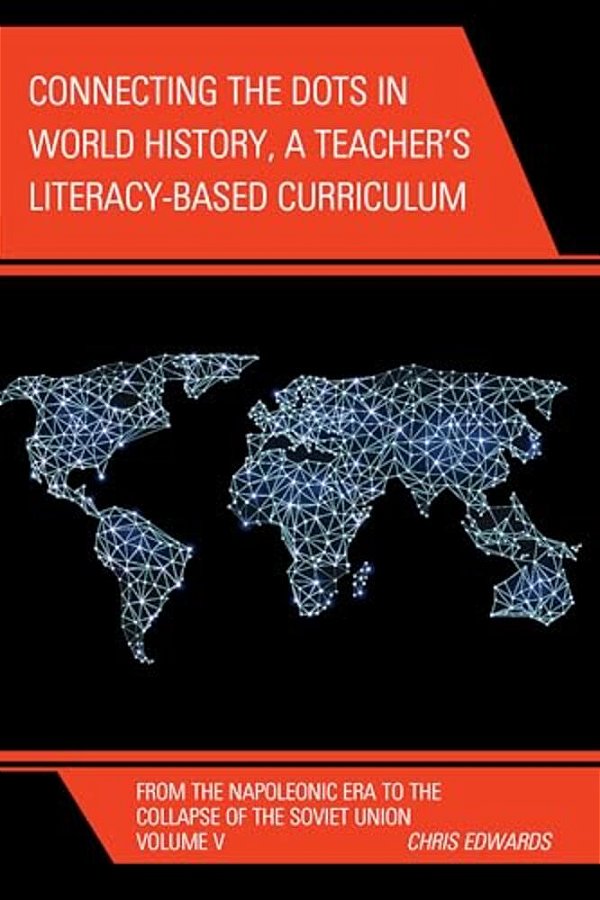 Connecting The Dots In World History, A Teacher's Literacy Based Curriculum: From The Napoleonic Era To The Collapse Of The Soviet Union-..