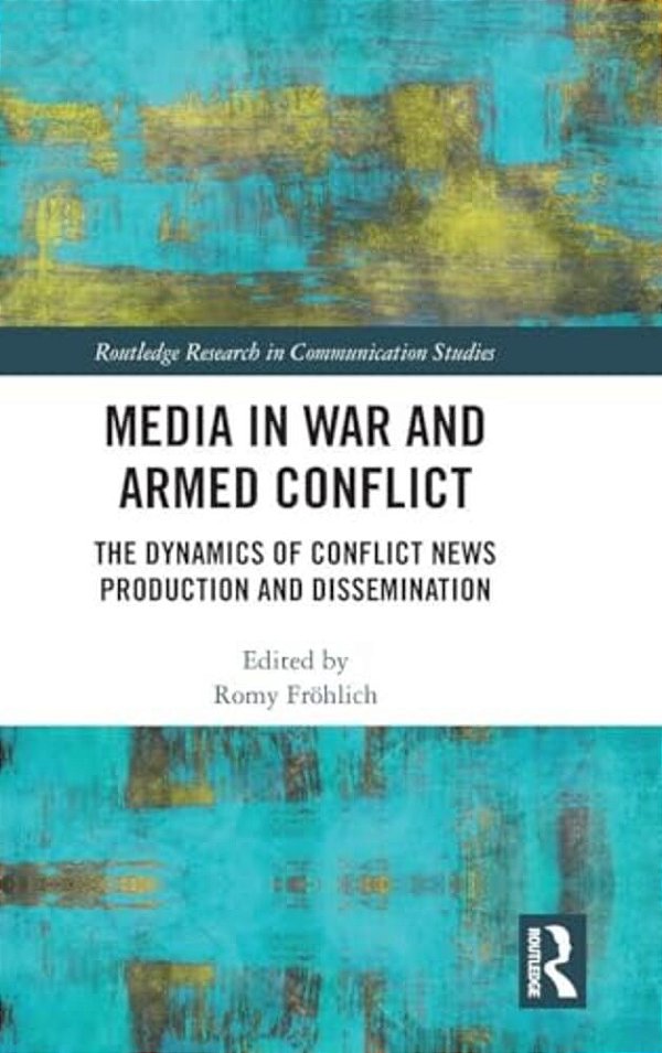 Media In War And Armed Conflict: Dynamics Of Conflict News Production And Dissemination-..