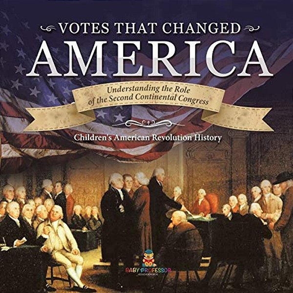 Votes That Changed America Understanding The Role Of The Second Continental Congress History Grade 4 Children's American Revolution History-..