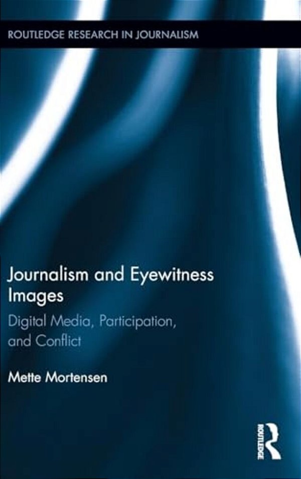 Journalism And Eyewitness Images: Digital Media, Participation, And Conflict-..