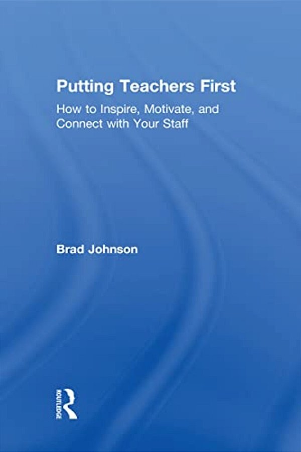 Putting Teachers First: How To Inspire, Motivate, And Connect With Your Staff-..