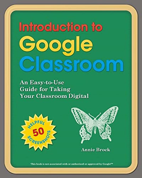 Introduction To Google Classroom: An Easy-To-use Guide To Taking Your Classroom Digital-..