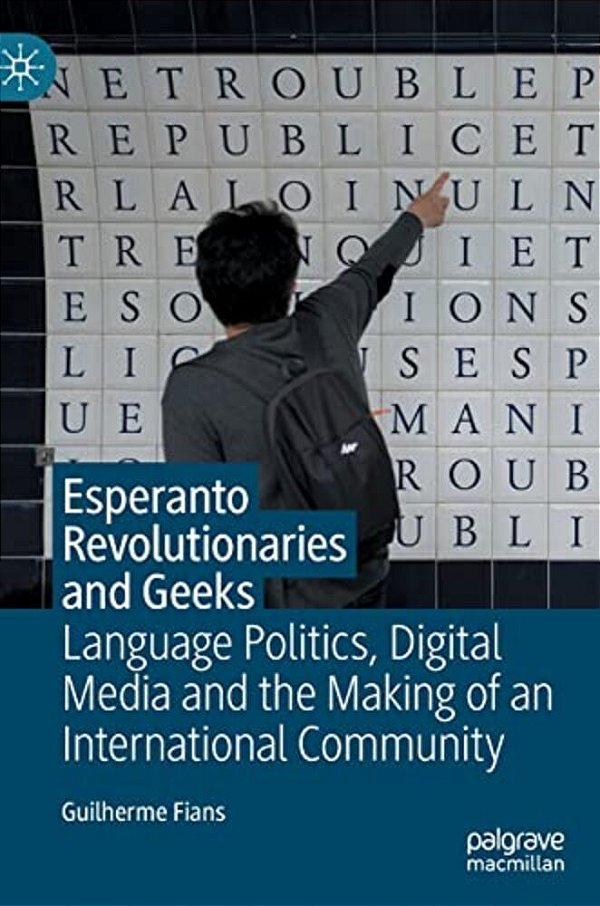 Esperanto Revolutionaries And Geeks: Language Politics, Digital Media And The Making Of An International Community-..