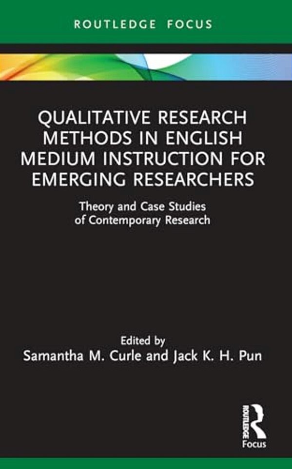 Qualitative Research Methods In English Medium Instruction For Emerging Researchers: Theory And Case Studies Of Contemporary Research-..
