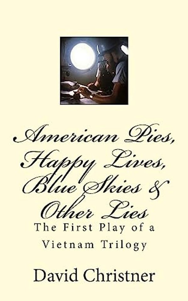 American Pies, Happy Lives, Blue Skies & Other Lies: The First Play Of A Vietnam Trilogy-..