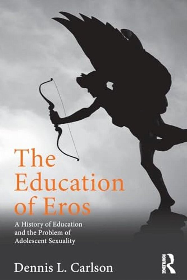 The Education Of Eros: A History Of Education And The Problem Of Adolescent Sexuality-..