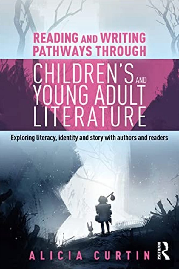 Reading And Writing Pathways Through Children's And Young Adult Literature: Exploring Literacy, Identity And Story With Authors And Readers-..
