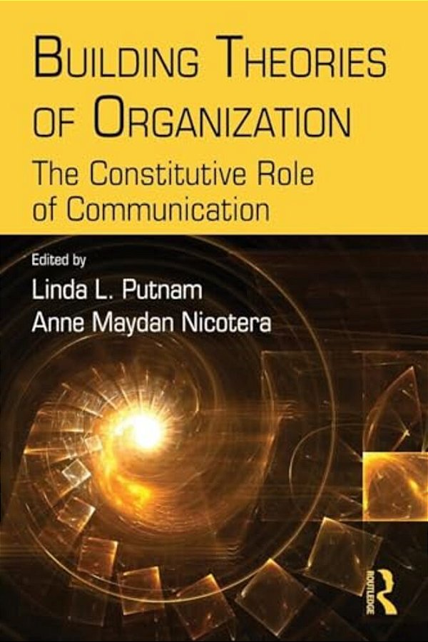 Building Theories Of Organization: The Constitutive Role Of Communication-..
