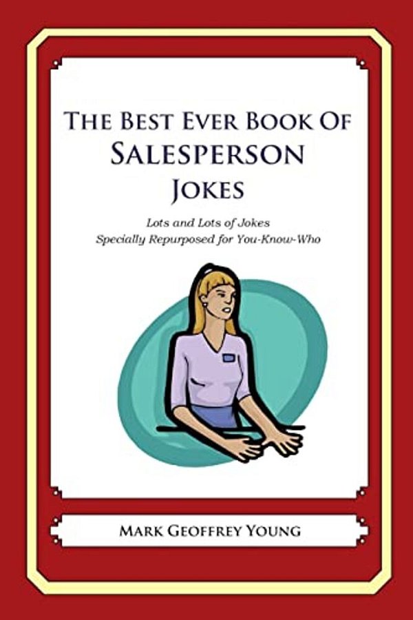 The Best Ever Book Of Salesperson Jokes: Lots And Lots Of Jokes Specially Repurposed For You-Know-who-..