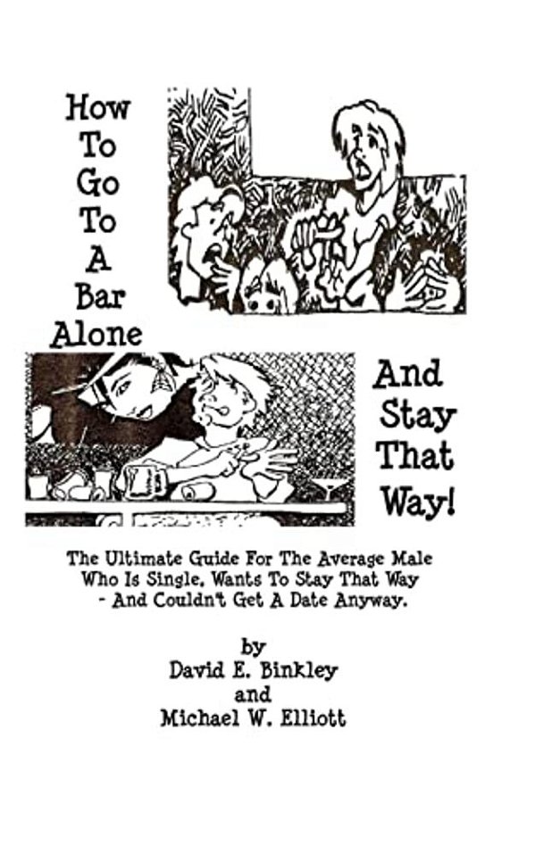 How To Go To A Bar Alone And Stay That Way: A Guide For The Average Male Who Is Single, Wants To Stay That Way, And Couldn't Get A Date Anyway-..