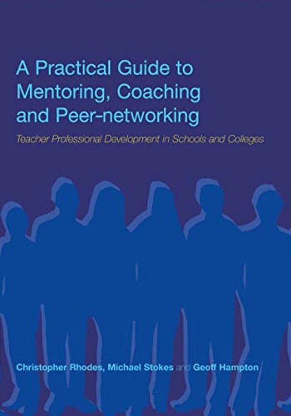 A Practical Guide To Mentoring, Coaching And Peer-Networking: Teacher Professional Development In Schools And Colleges-..