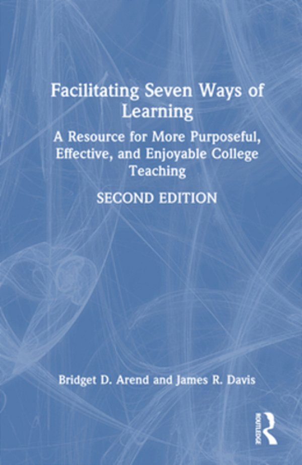 Facilitating Seven Ways Of Learning: A Resource For More Purposeful, Effective, And Enjoyable College Teaching-..