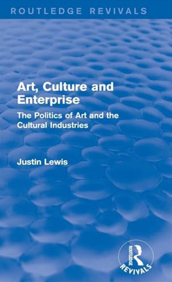 Art, Culture And Enterprise (Routledge Revivals): The Politics Of Art And The Cultural Industries-..