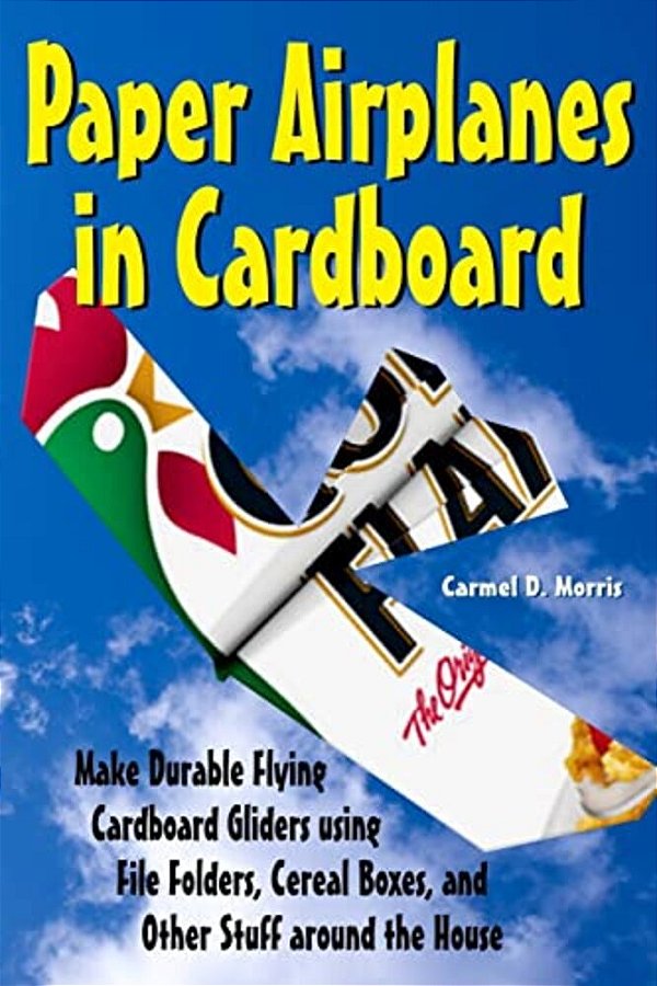 Paper Airplanes In Cardboard: Make Durable Cardboard Gliders Using File Folders, Cereal Boxes, And Other Stuff Around The House-..