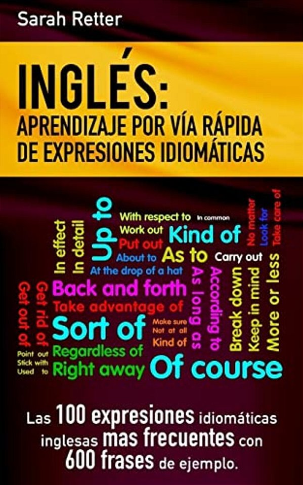 Ingles: Aprendizaje Por Via Rapida De Expresiones Idiomaticas: Las 100 Expresiones Idiomáticas Inglesas Más Frecuentes Con 600 Frases De Ejemplo. -..
