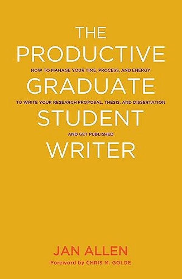 The Productive Graduate Student Writer: How To Manage Your Time, Process, And Energy To Write Your Research Proposal, Thesis, And Dissertation And Get-..