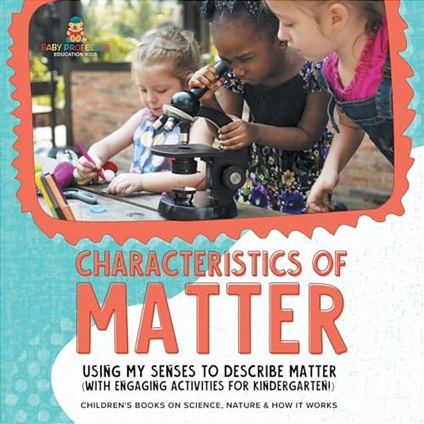 Characteristics Of Matter: Using My Senses To Describe Matter (With Engaging Activities For Kindergarten!) Children's Books On Science, Nature &-..
