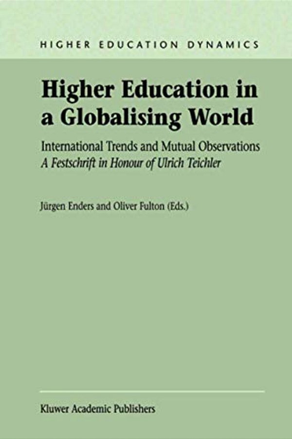 Higher Education In A Globalising World: International Trends And Mutual Observation A Festschrift In Honour Of Ulrich Teichler-..