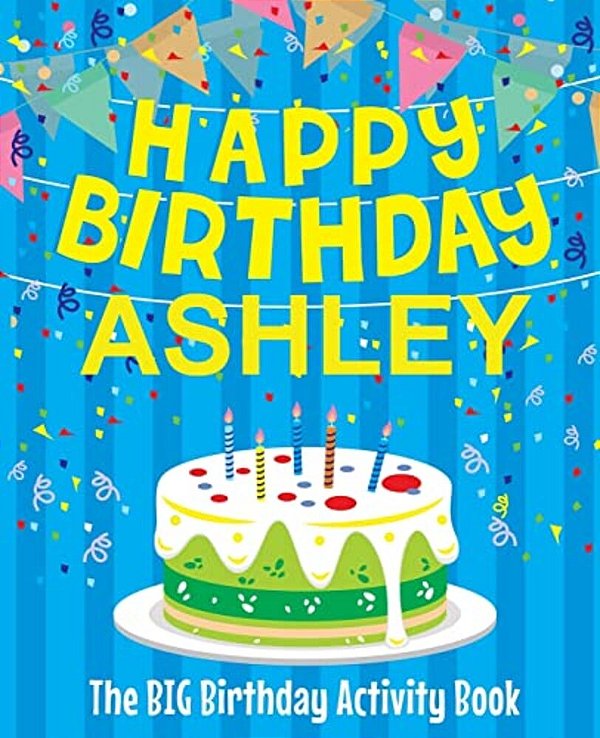 Happy Birthday Ashley - The Big Birthday Activity Book: (Personalized Children's Activity Book)-..