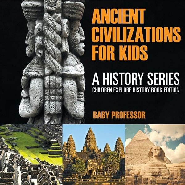 Ancient Civilizations For Kids: A History Series - Children Explore History Book Edition-..