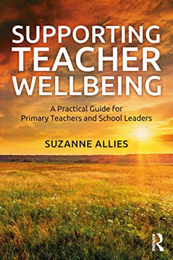 Supporting Teacher Wellbeing: A Practical Guide For Primary Teachers And School Leaders-..