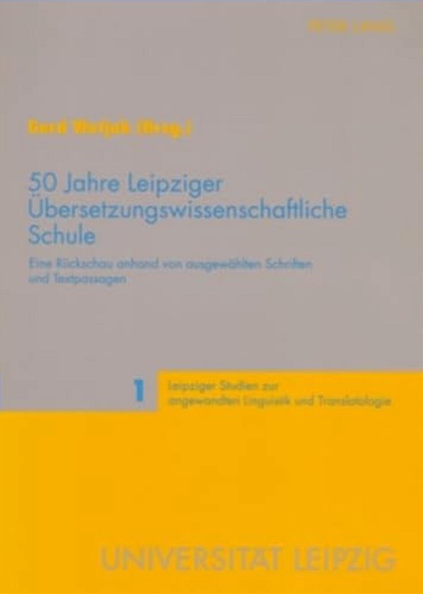 50 Jahre Leipziger Uebersetzungswissenschaftliche Schule: Eine Rueckschau Anhand Von Ausgewaehlten Schriften Und Textpassagen-..