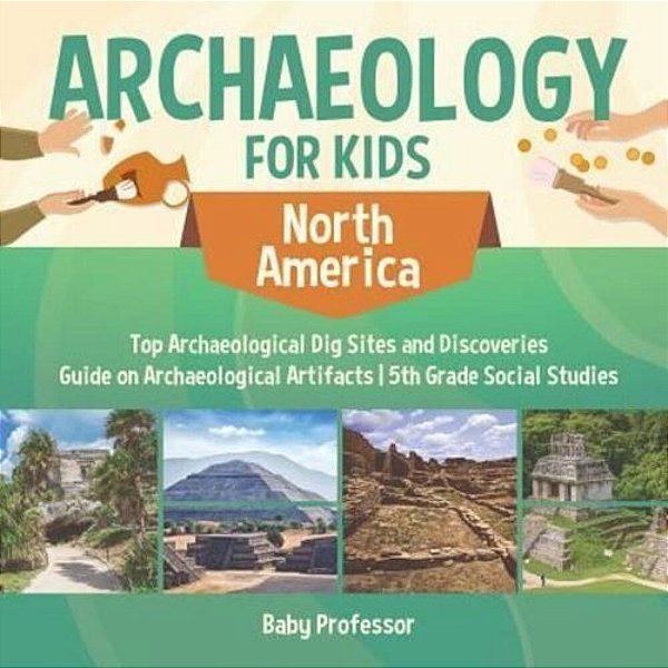 Archaeology For Kids - North America - Top Archaeological Dig Sites And Discoveries Guide On Archaeological Artifacts 5Th Grade Social Studies-..