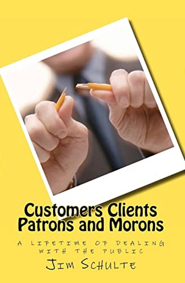 Customers Clients Patrons And Morons: A Lifetime Of Dealing With The Public-..