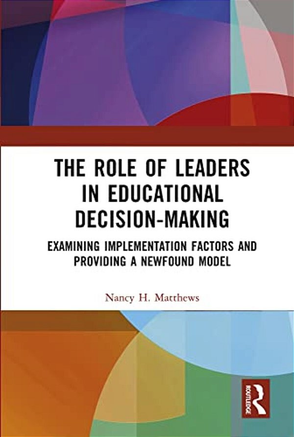 The Role Of Leaders In Educational Decision-Making: Examining Implementation Factors And Providing A Newfound Model-..