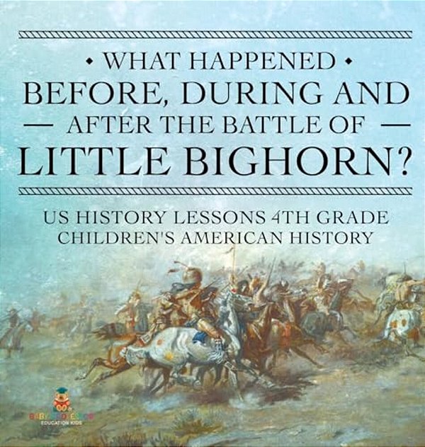 What Happened Before, During And After The Battle Of The Little Bighorn? - US History Lessons 4Th Grade Children's American History-..