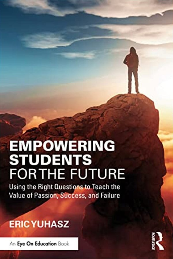 Empowering Students For The Future: Using The Right Questions To Teach The Value Of Passion, Success, And Failure-..