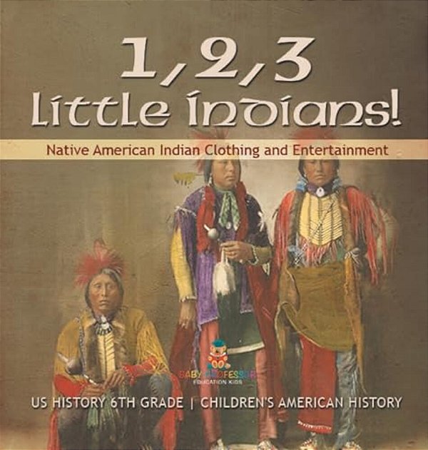 1, 2, 3 Little Indians! Native American Indian Clothing And Entertainment - US History 6Th Grade Children's American History-..